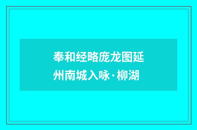 奉和经略庞龙图延州南城入咏·柳湖