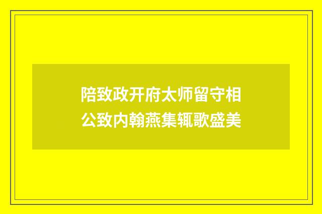 陪致政开府太师留守相公致内翰燕集辄歌盛美