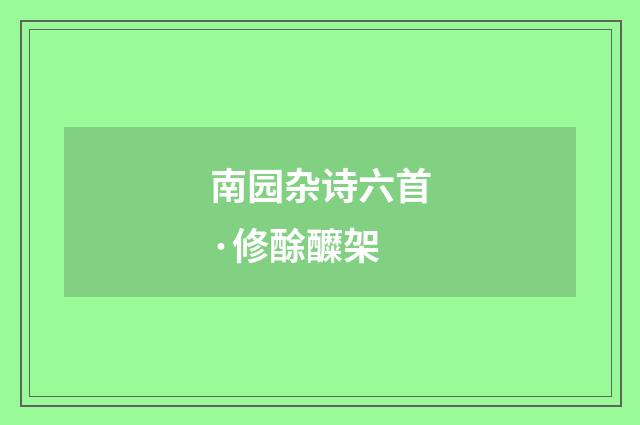 南园杂诗六首·修酴醾架