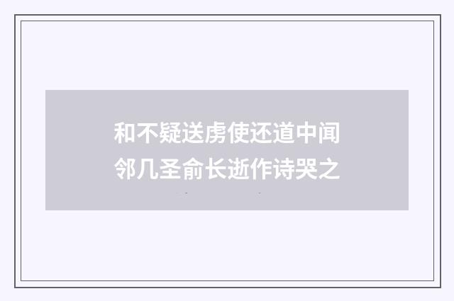 和不疑送虏使还道中闻邻几圣俞长逝作诗哭之