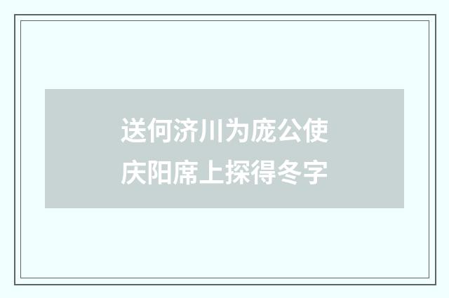 送何济川为庞公使庆阳席上探得冬字