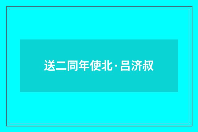送二同年使北·吕济叔