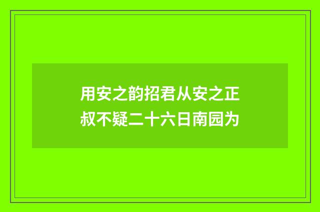 用安之韵招君从安之正叔不疑二十六日南园为