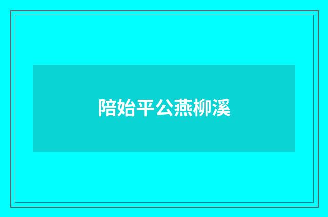 陪始平公燕柳溪