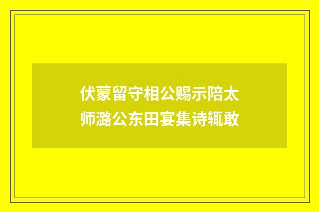 伏蒙留守相公赐示陪太师潞公东田宴集诗辄敢