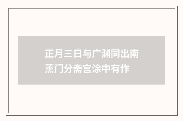 正月三日与广渊同出南薰门分斋宫涂中有作