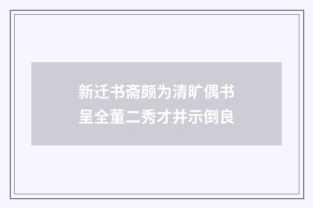 新迁书斋颇为清旷偶书呈全董二秀才并示倒良