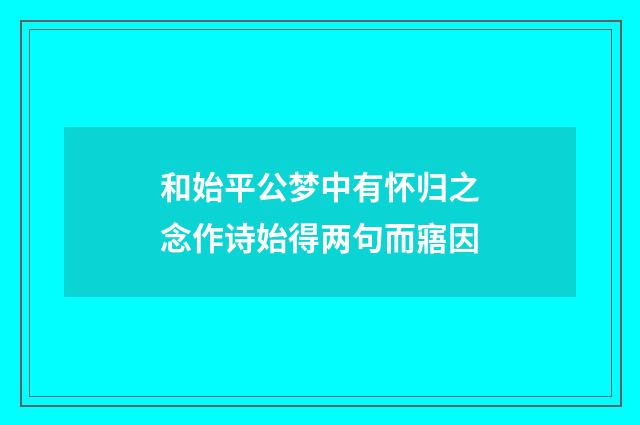 和始平公梦中有怀归之念作诗始得两句而寤因
