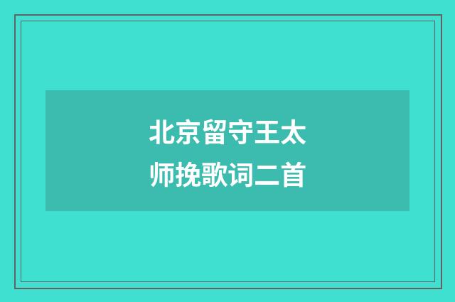 北京留守王太师挽歌词二首