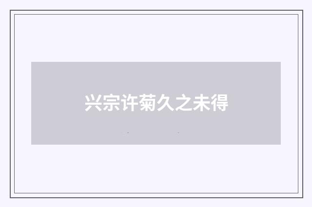 兴宗许菊久之未得