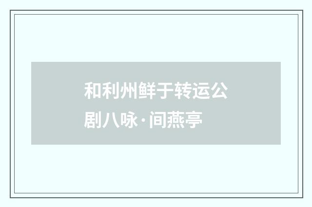 和利州鲜于转运公剧八咏·间燕亭