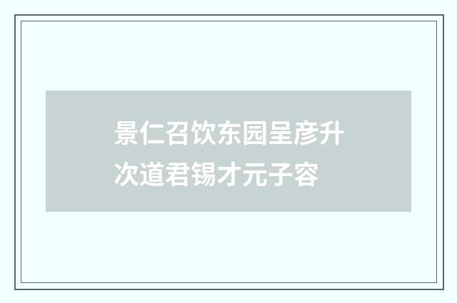 景仁召饮东园呈彦升次道君锡才元子容