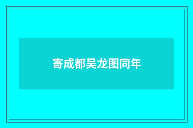 寄成都吴龙图同年