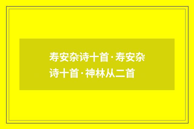 寿安杂诗十首·寿安杂诗十首·神林从二首