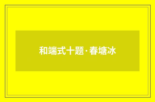 和端式十题·春塘冰