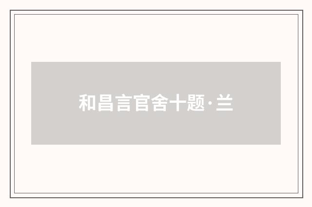和昌言官舍十题·兰