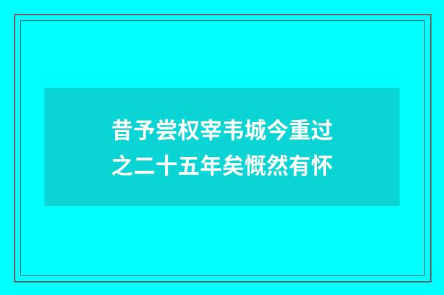 昔予尝权宰韦城今重过之二十五年矣慨然有怀