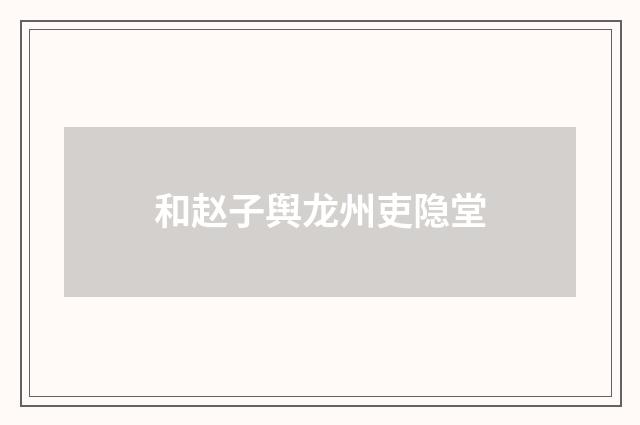 和赵子舆龙州吏隐堂