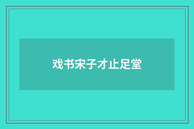 戏书宋子才止足堂