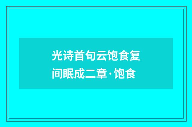 光诗首句云饱食复间眠成二章·饱食
