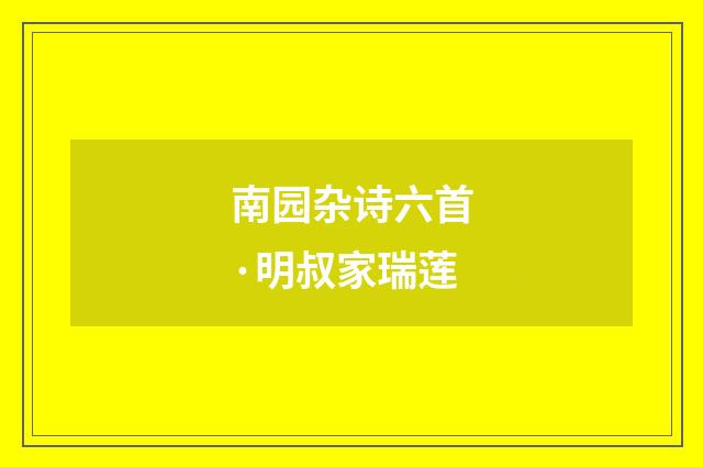 南园杂诗六首·明叔家瑞莲