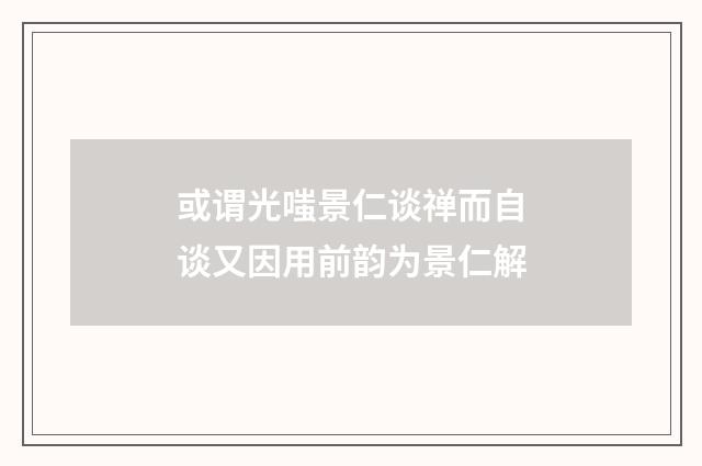 或谓光嗤景仁谈禅而自谈又因用前韵为景仁解