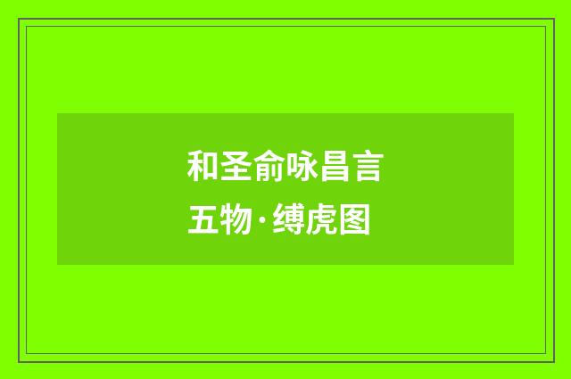 和圣俞咏昌言五物·缚虎图