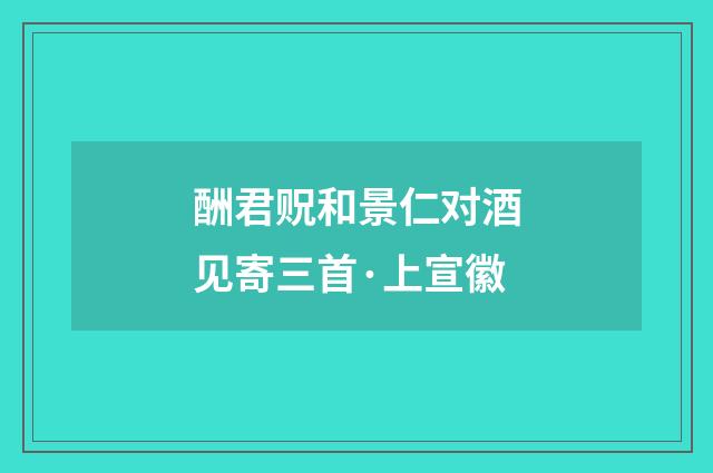 酬君贶和景仁对酒见寄三首·上宣徽