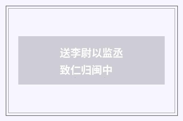 送李尉以监丞致仁归闽中
