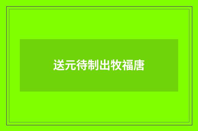 送元待制出牧福唐