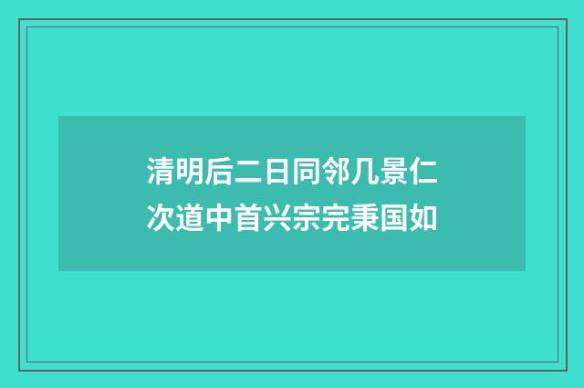 清明后二日同邻几景仁次道中首兴宗完秉国如