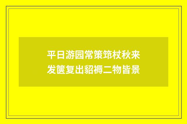 平日游园常策筇杖秋来发箧复出貂褥二物皆景
