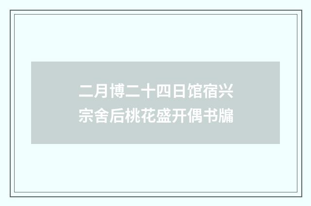 二月博二十四日馆宿兴宗舍后桃花盛开偶书牖