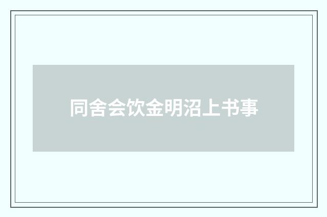 同舍会饮金明沼上书事