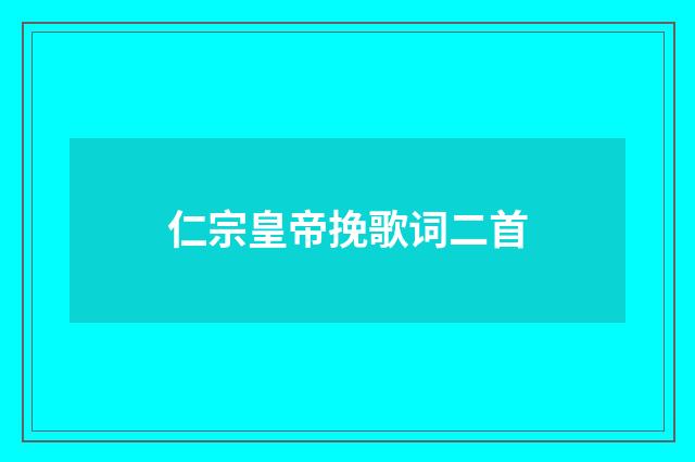 仁宗皇帝挽歌词二首