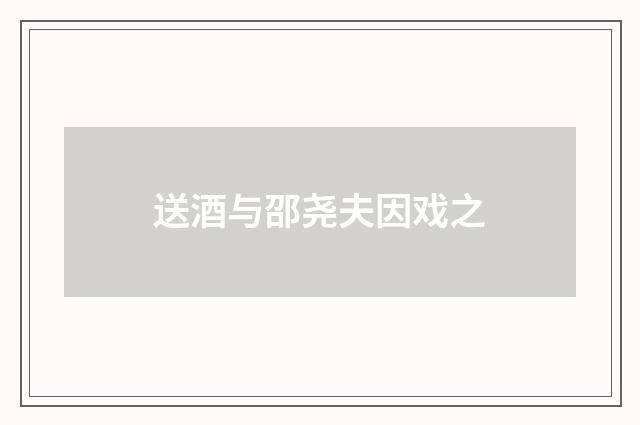 送酒与邵尧夫因戏之