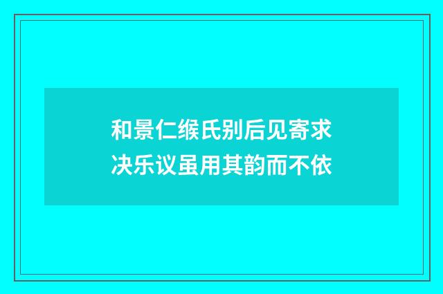 和景仁缑氏别后见寄求决乐议虽用其韵而不依