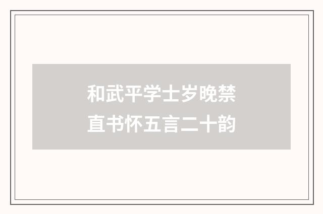 和武平学士岁晚禁直书怀五言二十韵