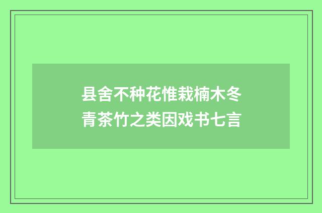 县舍不种花惟栽楠木冬青茶竹之类因戏书七言