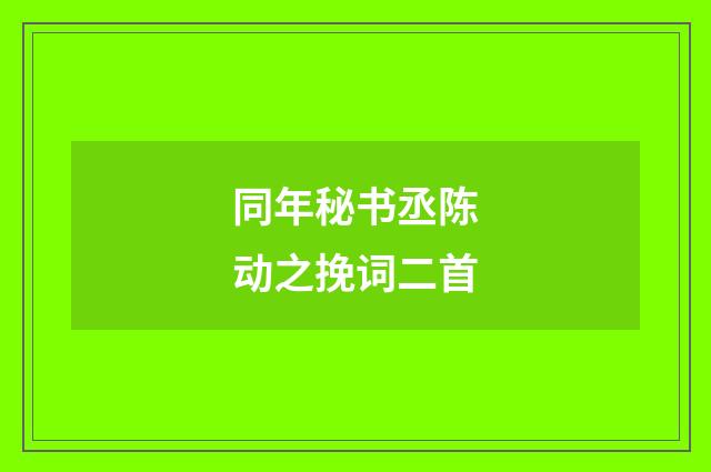 同年秘书丞陈动之挽词二首
