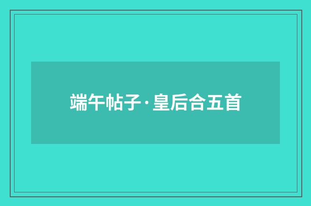 端午帖子·皇后合五首
