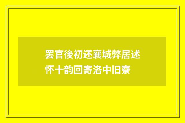 罢官後初还襄城弊居述怀十韵回寄洛中旧寮