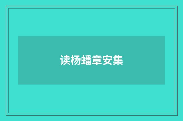 读杨蟠章安集
