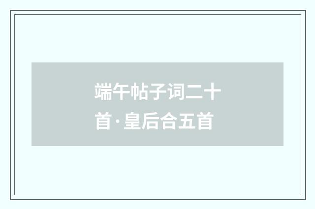 端午帖子词二十首·皇后合五首