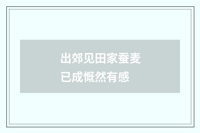 出郊见田家蚕麦已成慨然有感