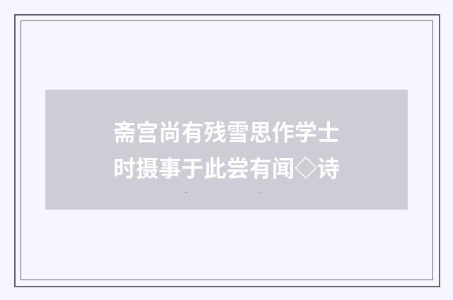 斋宫尚有残雪思作学士时摄事于此尝有闻◇诗