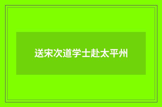 送宋次道学士赴太平州