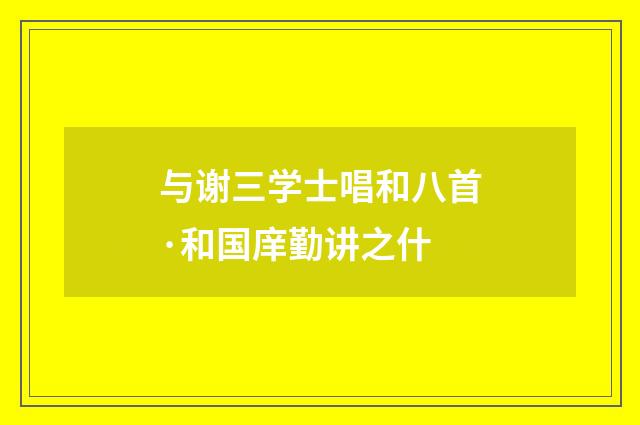 与谢三学士唱和八首·和国庠勤讲之什