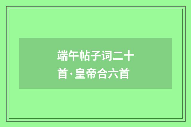 端午帖子词二十首·皇帝合六首