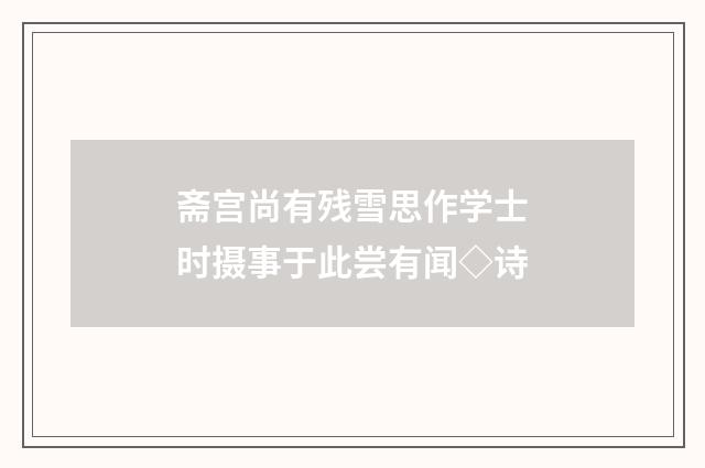 斋宫尚有残雪思作学士时摄事于此尝有闻◇诗